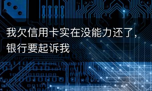 我欠信用卡实在没能力还了,银行要起诉我