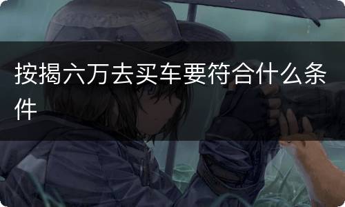 按揭六万去买车要符合什么条件
