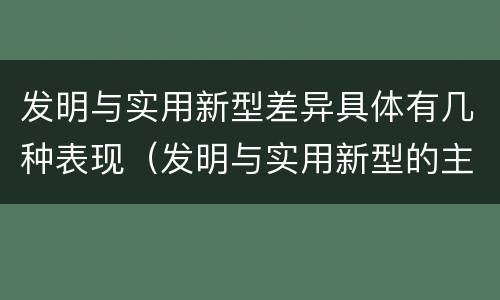 发明与实用新型差异具体有几种表现（发明与实用新型的主要区别）