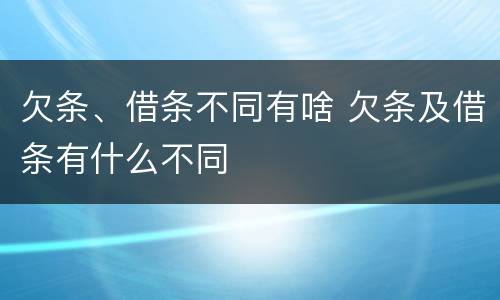 欠条、借条不同有啥 欠条及借条有什么不同