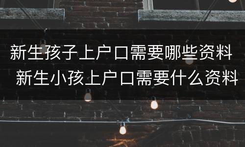 新生孩子上户口需要哪些资料 新生小孩上户口需要什么资料