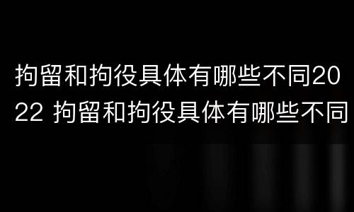 拘留和拘役具体有哪些不同2022 拘留和拘役具体有哪些不同2022规定