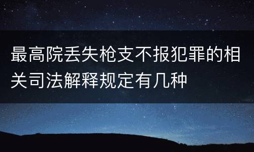 最高院丢失枪支不报犯罪的相关司法解释规定有几种