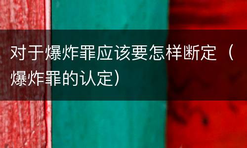 对于爆炸罪应该要怎样断定（爆炸罪的认定）