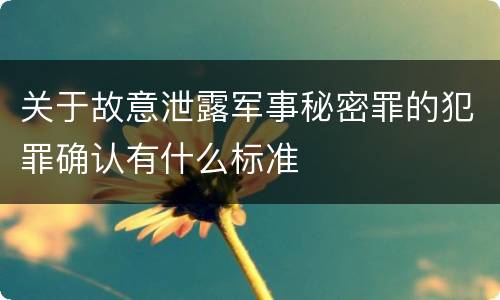 关于故意泄露军事秘密罪的犯罪确认有什么标准