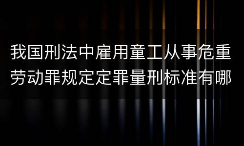 我国刑法中雇用童工从事危重劳动罪规定定罪量刑标准有哪些