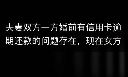 夫妻双方一方婚前有信用卡逾期还款的问题存在，现在女方想贷款会不会受影响