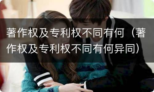 著作权及专利权不同有何（著作权及专利权不同有何异同）