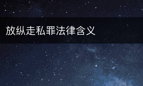 放纵走私罪法律含义