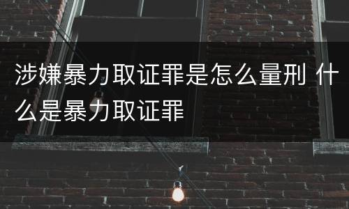 涉嫌暴力取证罪是怎么量刑 什么是暴力取证罪