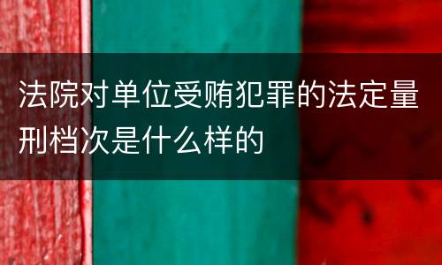 法院对单位受贿犯罪的法定量刑档次是什么样的