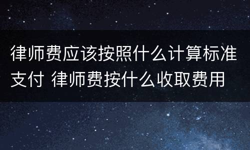 律师费应该按照什么计算标准支付 律师费按什么收取费用