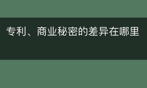 专利、商业秘密的差异在哪里
