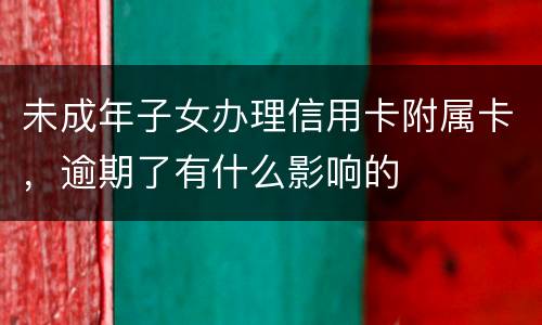 未成年子女办理信用卡附属卡，逾期了有什么影响的