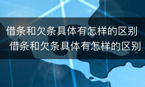 借条和欠条具体有怎样的区别 借条和欠条具体有怎样的区别和联系