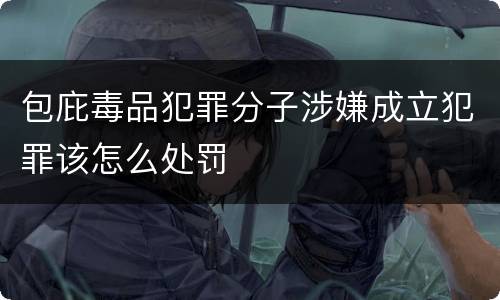 包庇毒品犯罪分子涉嫌成立犯罪该怎么处罚