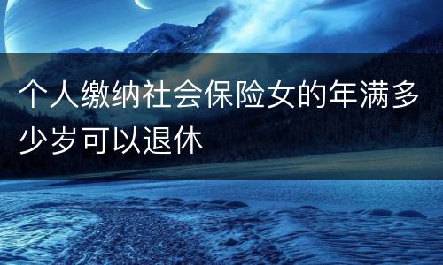 个人缴纳社会保险女的年满多少岁可以退休