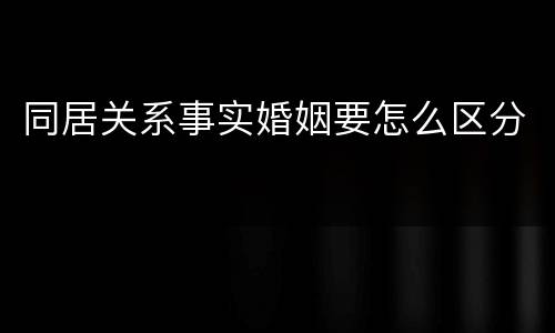 同居关系事实婚姻要怎么区分