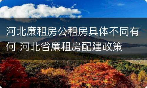 河北廉租房公租房具体不同有何 河北省廉租房配建政策
