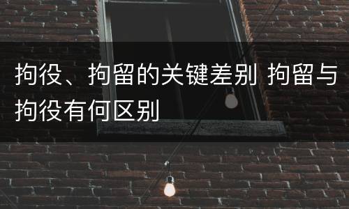 拘役、拘留的关键差别 拘留与拘役有何区别