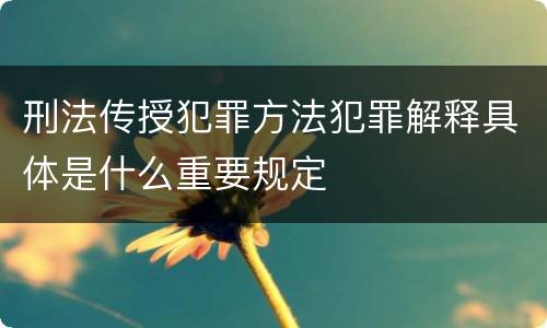 刑法传授犯罪方法犯罪解释具体是什么重要规定