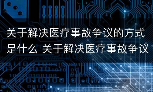 关于解决医疗事故争议的方式是什么 关于解决医疗事故争议的方式是什么法律