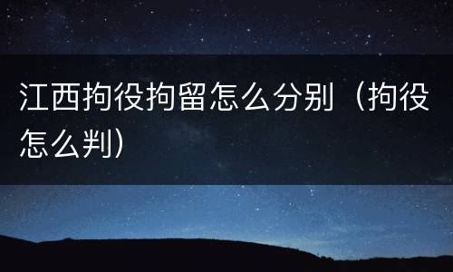 江西拘役拘留怎么分别（拘役怎么判）