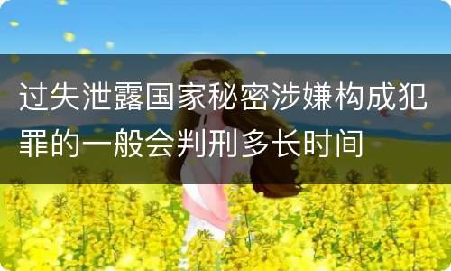 过失泄露国家秘密涉嫌构成犯罪的一般会判刑多长时间