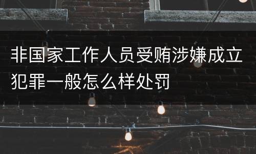 非国家工作人员受贿涉嫌成立犯罪一般怎么样处罚