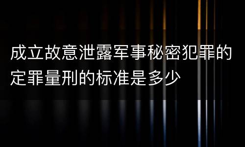 成立故意泄露军事秘密犯罪的定罪量刑的标准是多少