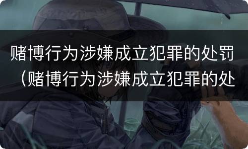 赌博行为涉嫌成立犯罪的处罚（赌博行为涉嫌成立犯罪的处罚规定）