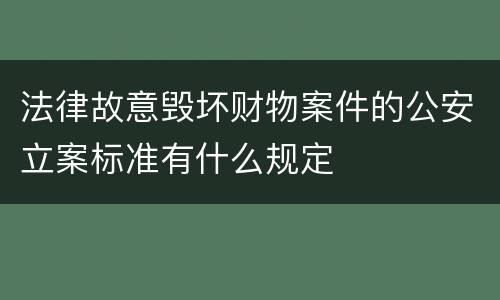 法律故意毁坏财物案件的公安立案标准有什么规定