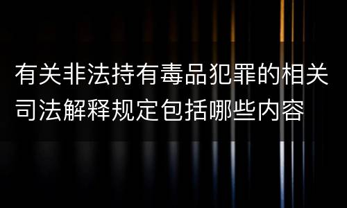 有关非法持有毒品犯罪的相关司法解释规定包括哪些内容