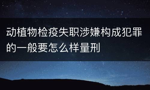 动植物检疫失职涉嫌构成犯罪的一般要怎么样量刑