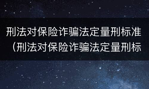 刑法对保险诈骗法定量刑标准（刑法对保险诈骗法定量刑标准的规定）