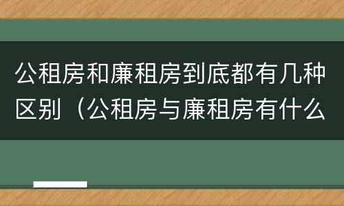 公租房和廉租房到底都有几种区别（公租房与廉租房有什么区别?）