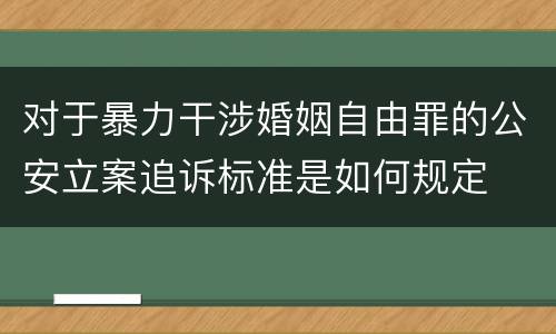 对于暴力干涉婚姻自由罪的公安立案追诉标准是如何规定