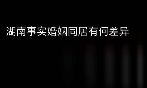 湖南事实婚姻同居有何差异