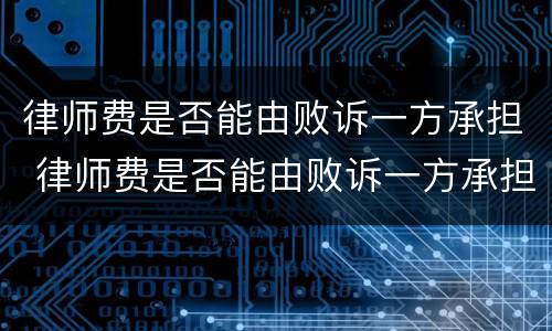 律师费是否能由败诉一方承担 律师费是否能由败诉一方承担呢