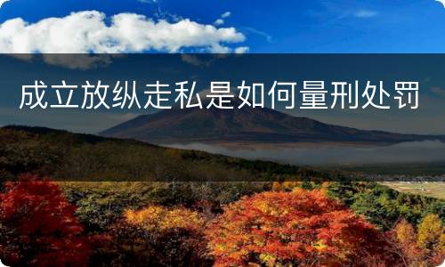 成立放纵走私是如何量刑处罚