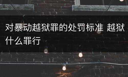 对暴动越狱罪的处罚标准 越狱什么罪行