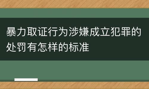 暴力取证行为涉嫌成立犯罪的处罚有怎样的标准
