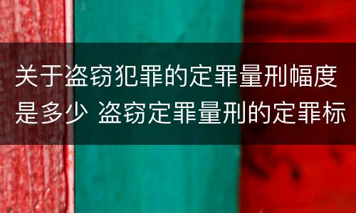 关于盗窃犯罪的定罪量刑幅度是多少 盗窃定罪量刑的定罪标准