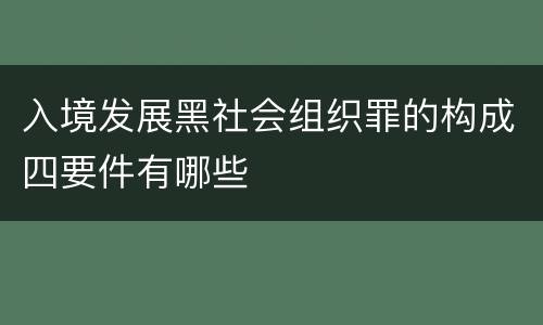 入境发展黑社会组织罪的构成四要件有哪些