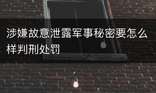 涉嫌故意泄露军事秘密要怎么样判刑处罚