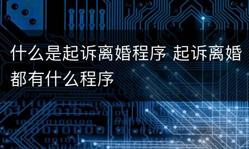什么是起诉离婚程序 起诉离婚都有什么程序
