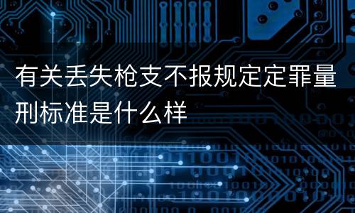 有关丢失枪支不报规定定罪量刑标准是什么样