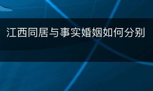 江西同居与事实婚姻如何分别
