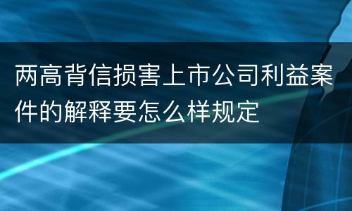 两高背信损害上市公司利益案件的解释要怎么样规定