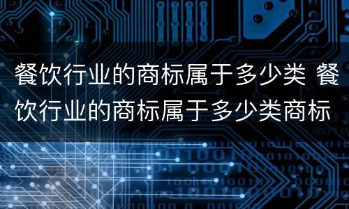餐饮行业的商标属于多少类 餐饮行业的商标属于多少类商标